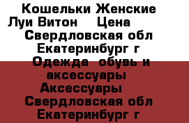 Кошельки Женские “Луи Витон“ › Цена ­ 2 300 - Свердловская обл., Екатеринбург г. Одежда, обувь и аксессуары » Аксессуары   . Свердловская обл.,Екатеринбург г.